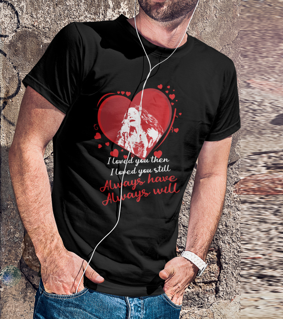 Janis Joplin Heart Design With I Loved You Then I Loved You Still Always Have Always Will Text T-Shirt
