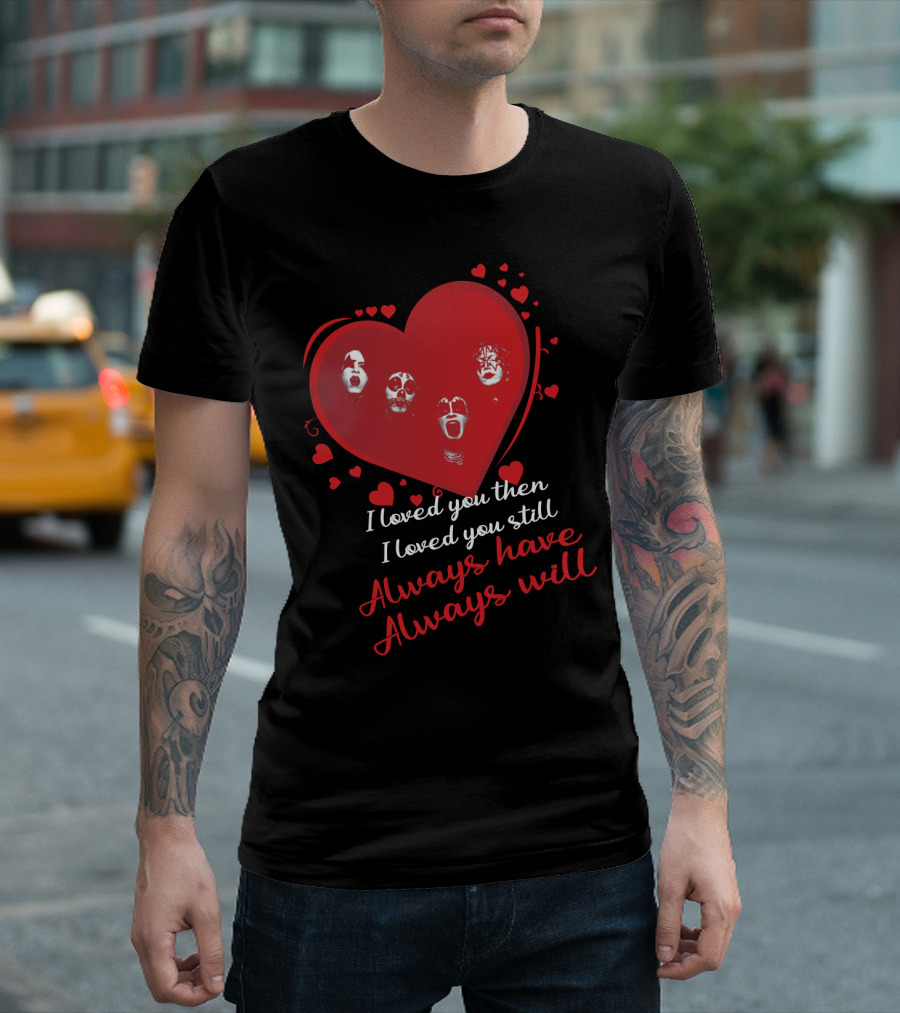 I Loved You Then I Loved You Still Always Have Always Will Kiss Heart Faces T-Shirt