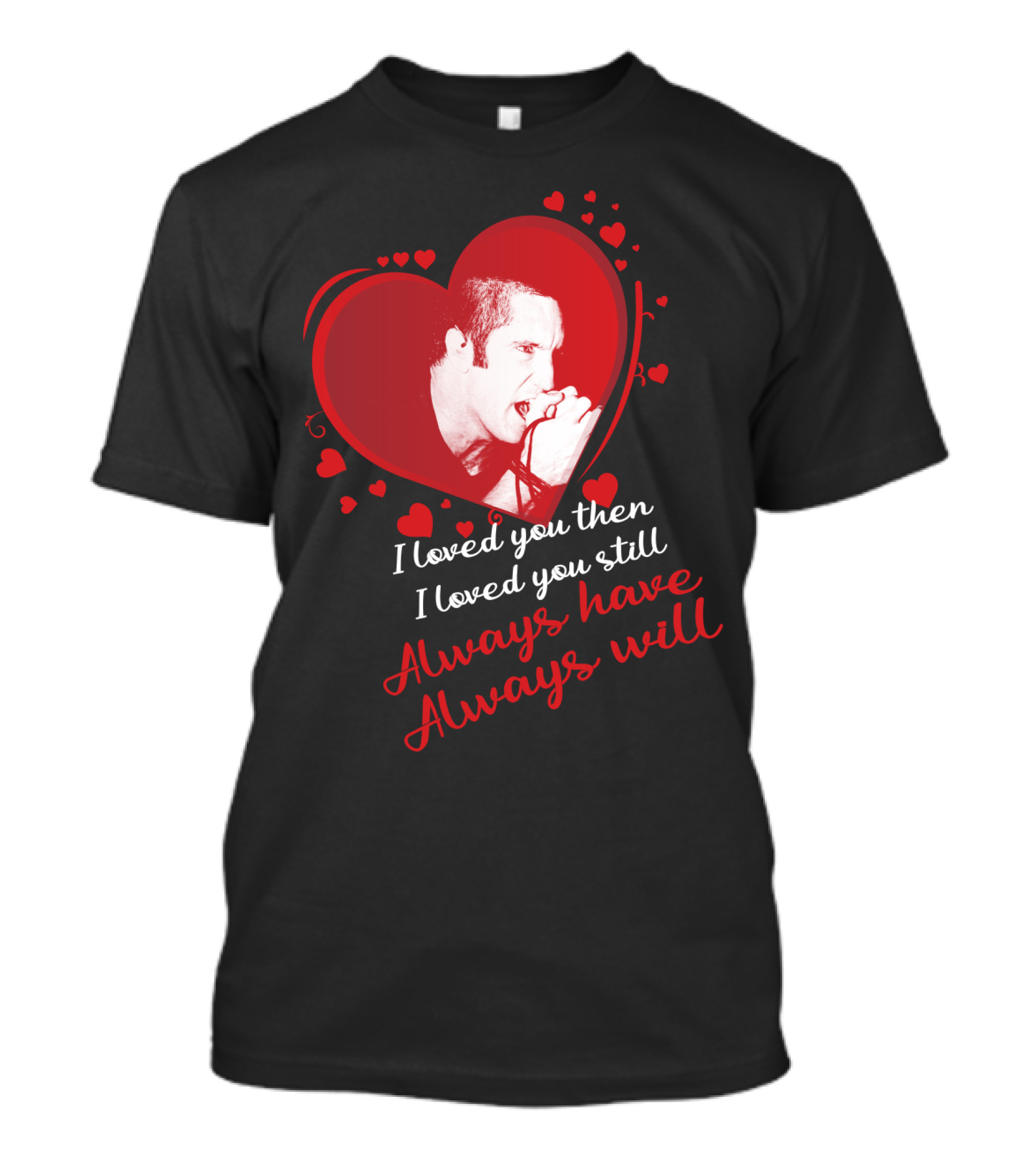 Nine Inch Nails Heart I Loved You Then I Loved You Still Always Have Always Will T-Shirt