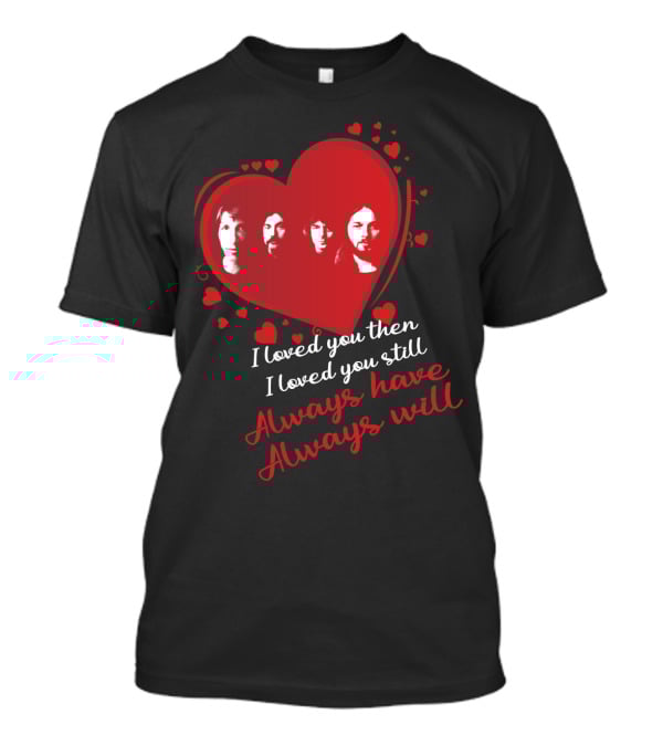 Pink Floyd I Loved You Then I Loved You Still Always Have Always Will T-Shirt