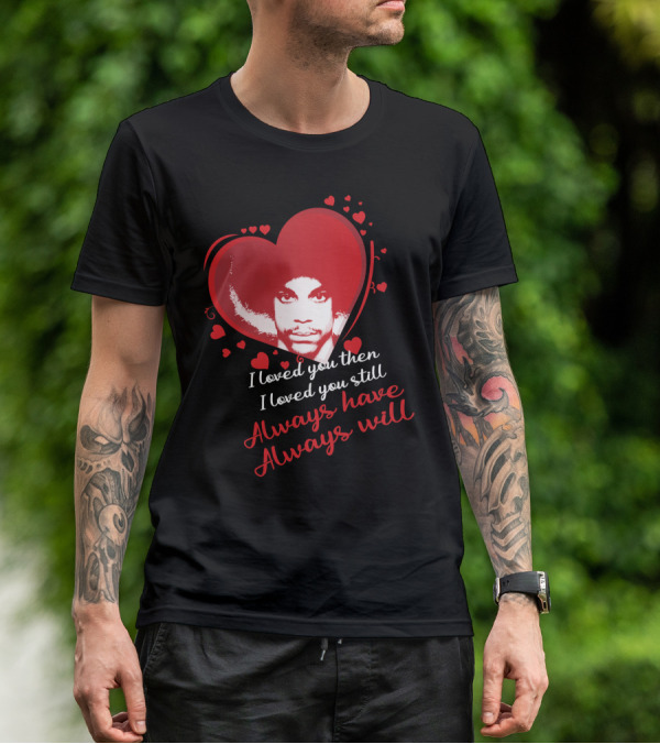 Prince I Loved You Then I Loved You Still Always Have Always Will T-Shirt