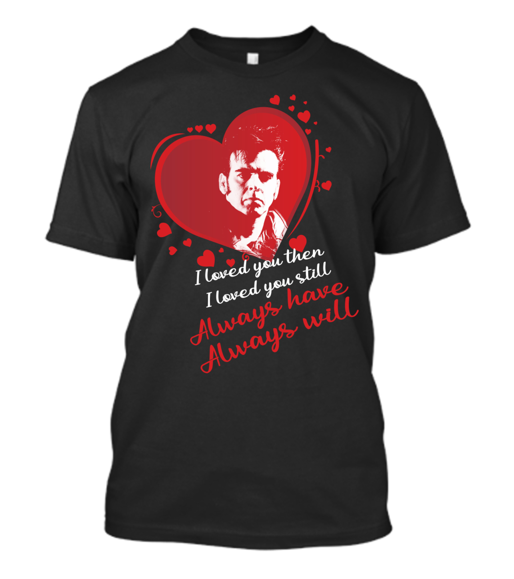 I Loved You Then I Loved You Still Always Have Always Will Heart T-Shirt
