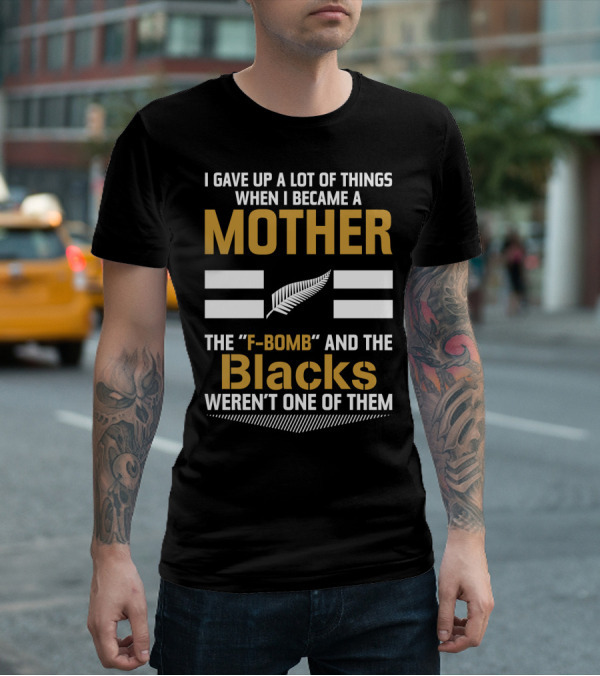 I Gave Up A Lot Of Things When I Became A Mother The F-Bomb And The Blacks Weren’t One Of Them T-Shirt