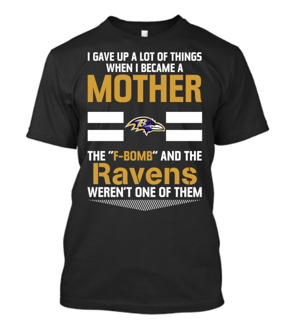I Gave Up A Lot Of Things When I Became A Mother The F-Bomb And The Ravens Weren't One Of Them T-Shirt