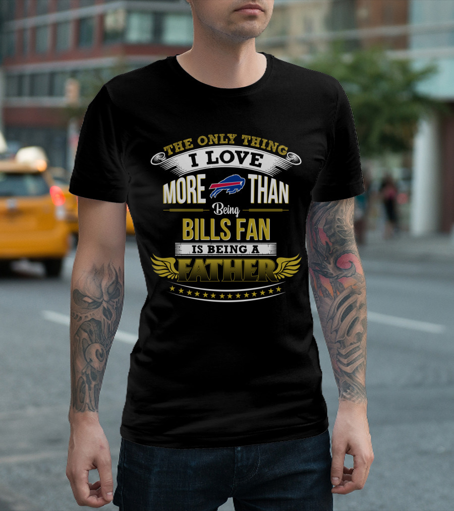 The Only Thing I Love More Than Being Bills Fan Is Being A Father T-Shirt