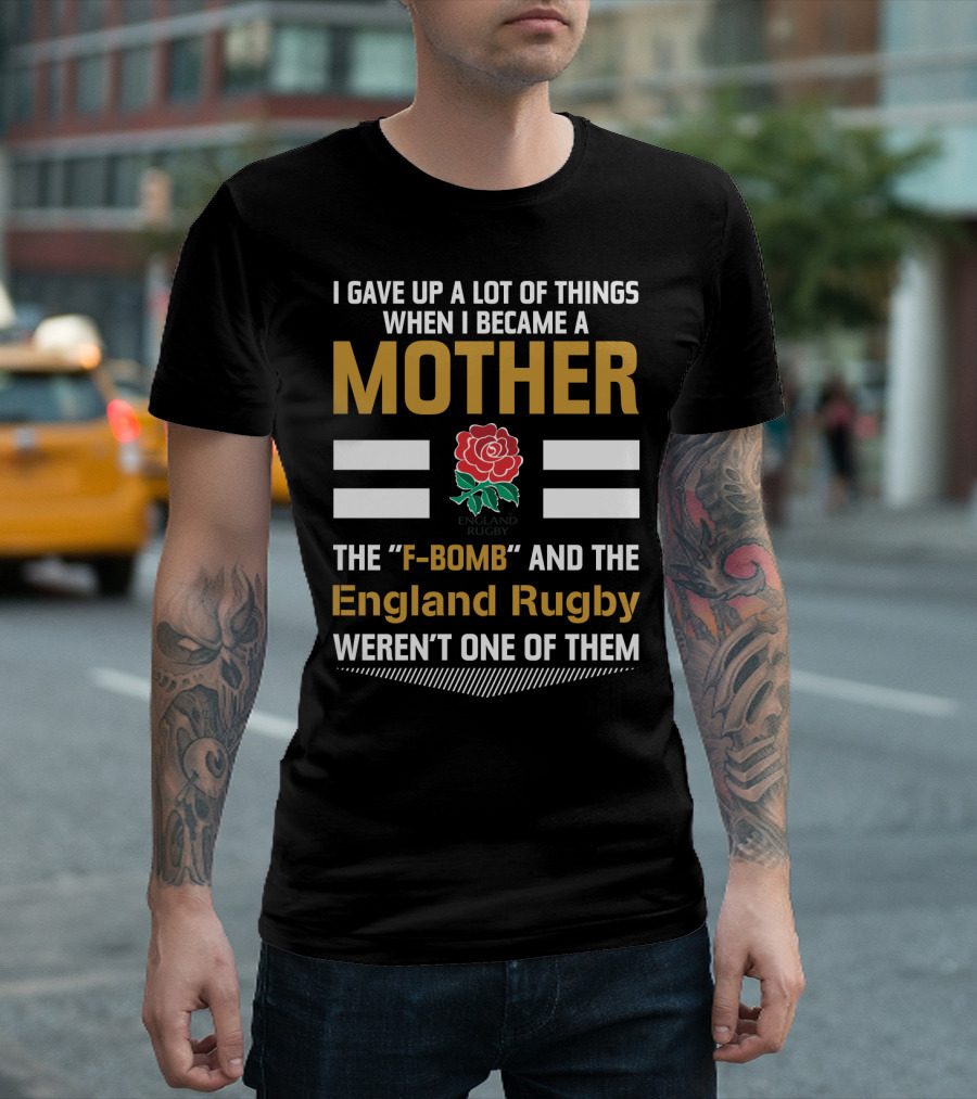 I Gave Up A Lot Of Things When I Became A Mother England Rugby F-Bomb And Rfu Rose T-Shirt