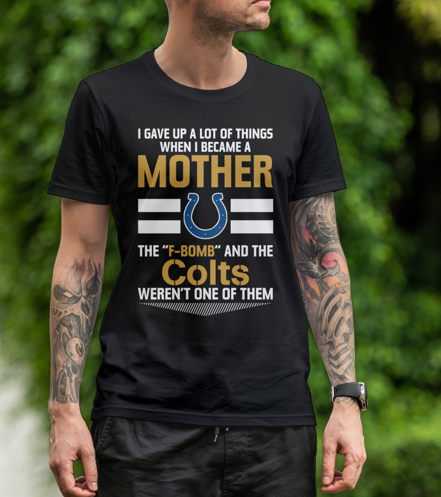 I Gave Up A Lot Of Things When I Became A Mother The F-Bomb And The Colts Weren't One Of Them T-Shirt