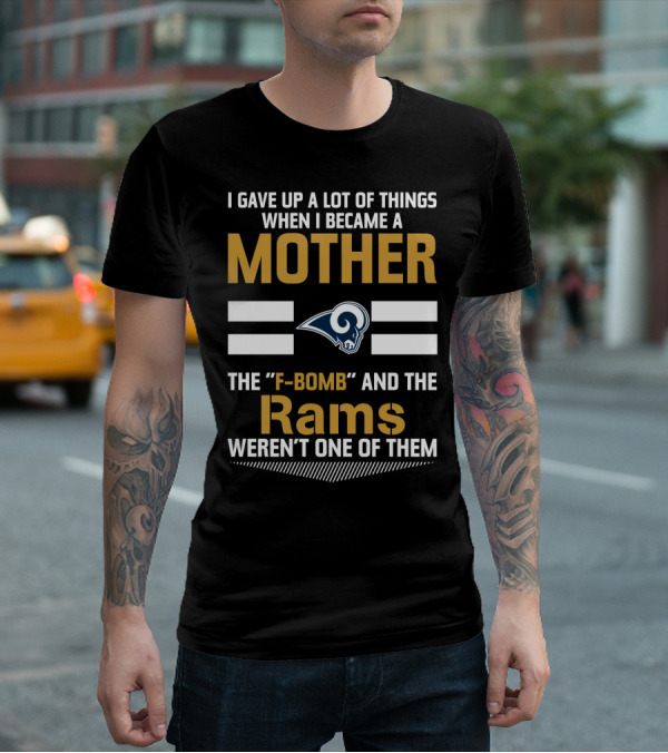 I Gave Up A Lot Of Things When I Became A Mother The F-Bomb And The Rams Weren't One Of Them T-Shirt