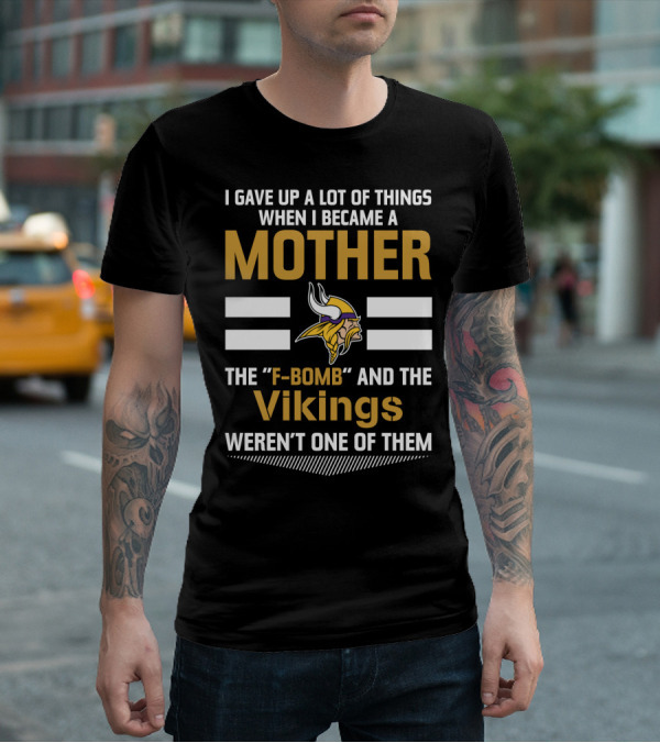 I Gave Up A Lot Of Things When I Became A Mother The F-Bomb And The Vikings Weren't One Of Them T-Shirt
