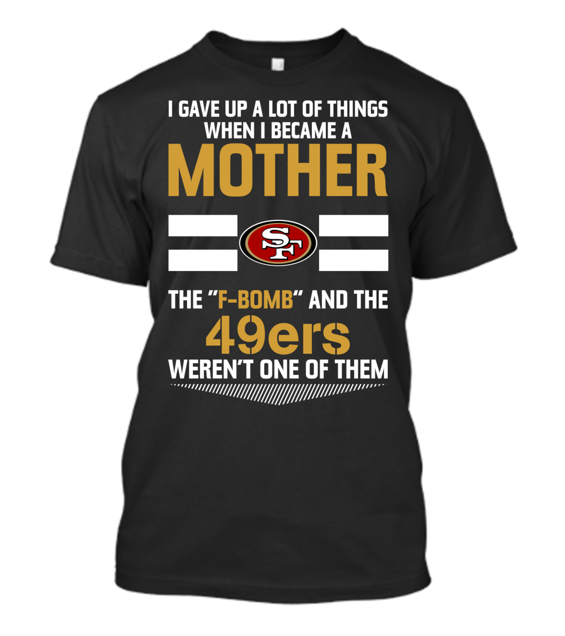 I Gave Up A Lot Of Things When I Became A Mother The F-Bomb And The 49ers Weren't One Of Them San Francisco 49ers T-Shirt