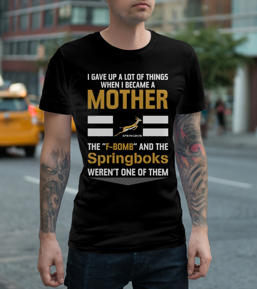 I Gave Up A Lot Of Things When I Became A Mother The F-Bomb And The Springboks Weren't One Of Them T-Shirt