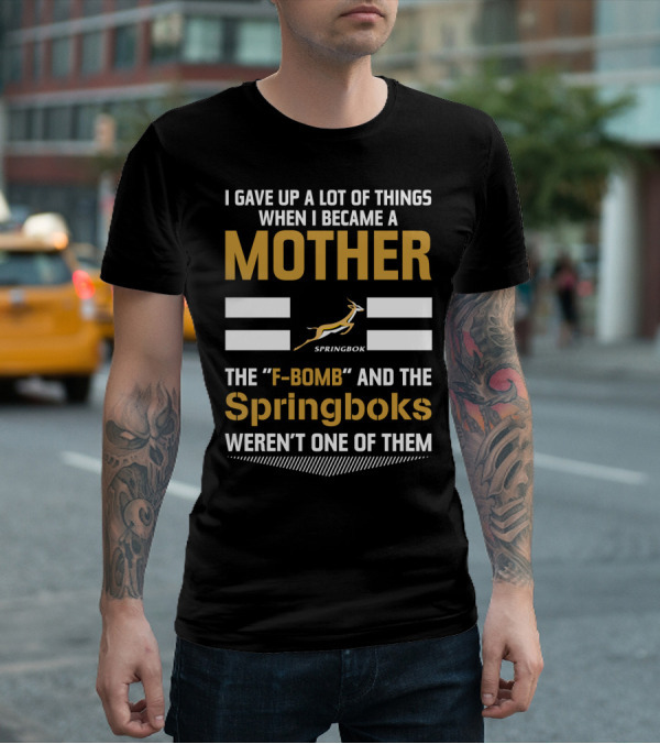 I Gave Up A Lot Of Things When I Became A Mother The F-Bomb And The Springboks Weren't One Of Them T-Shirt