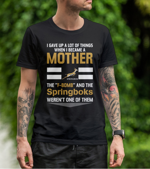 I Gave Up A Lot Of Things When I Became A Mother The F-Bomb And The Springboks Weren't One Of Them T-Shirt