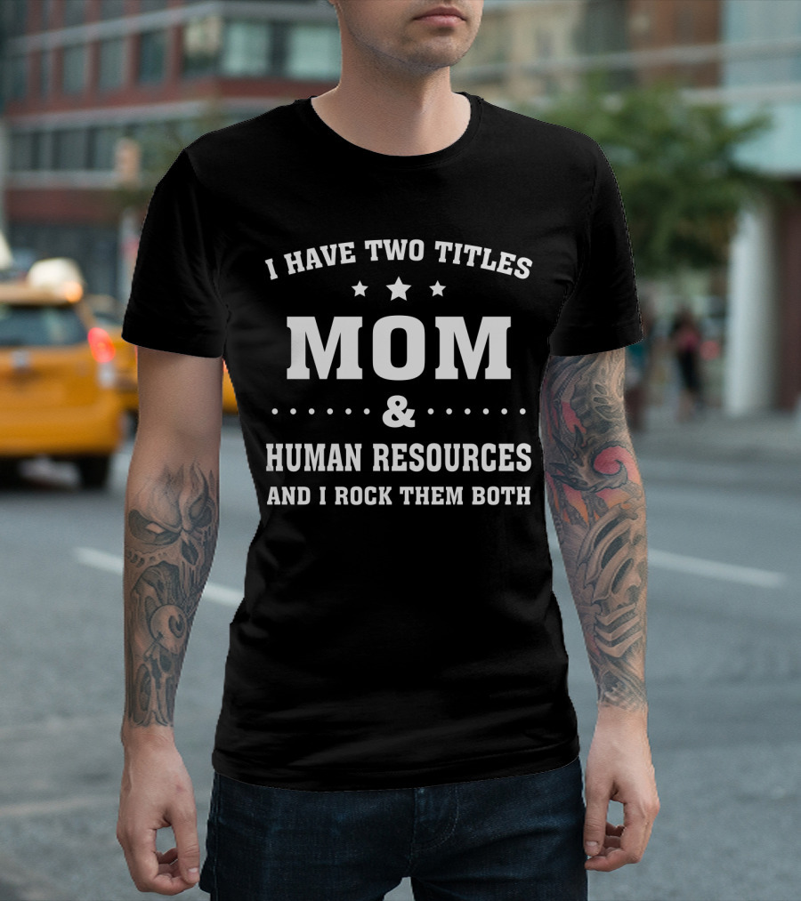 I Have Two Titles Mom and Human Resources And I Rock Them Both T-Shirt