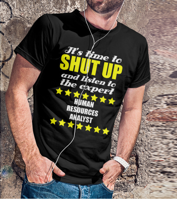 It's Time To Shut Up And Listen To The Expert Human Resources Analyst T-Shirt