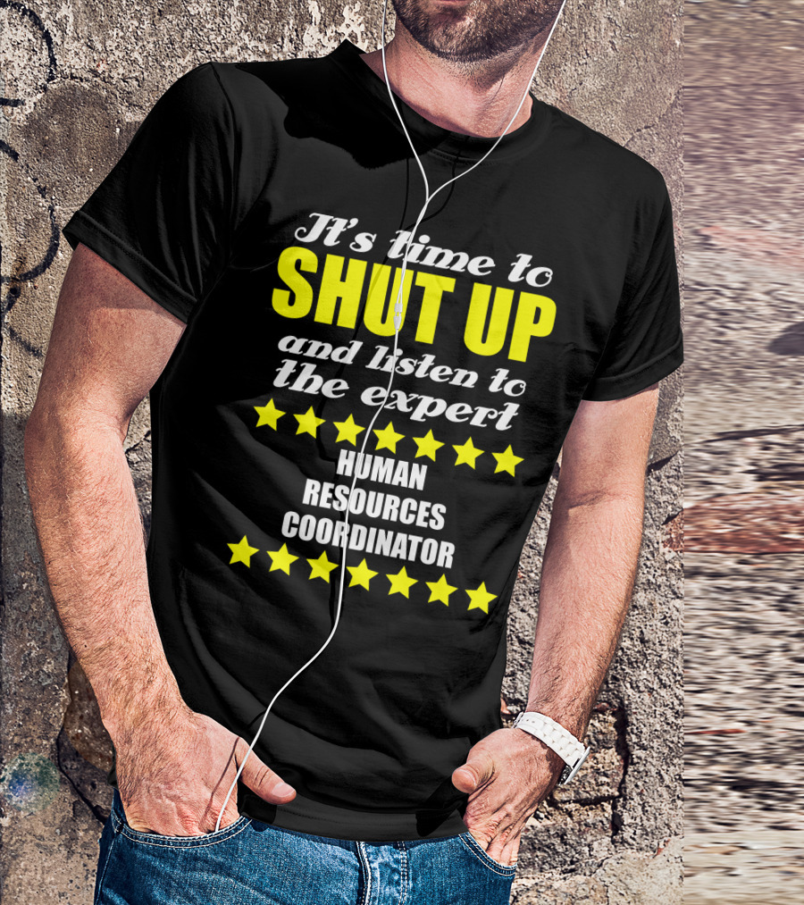 It's Time To Shut Up And Listen To The Expert Human Resources Coordinator T-Shirt