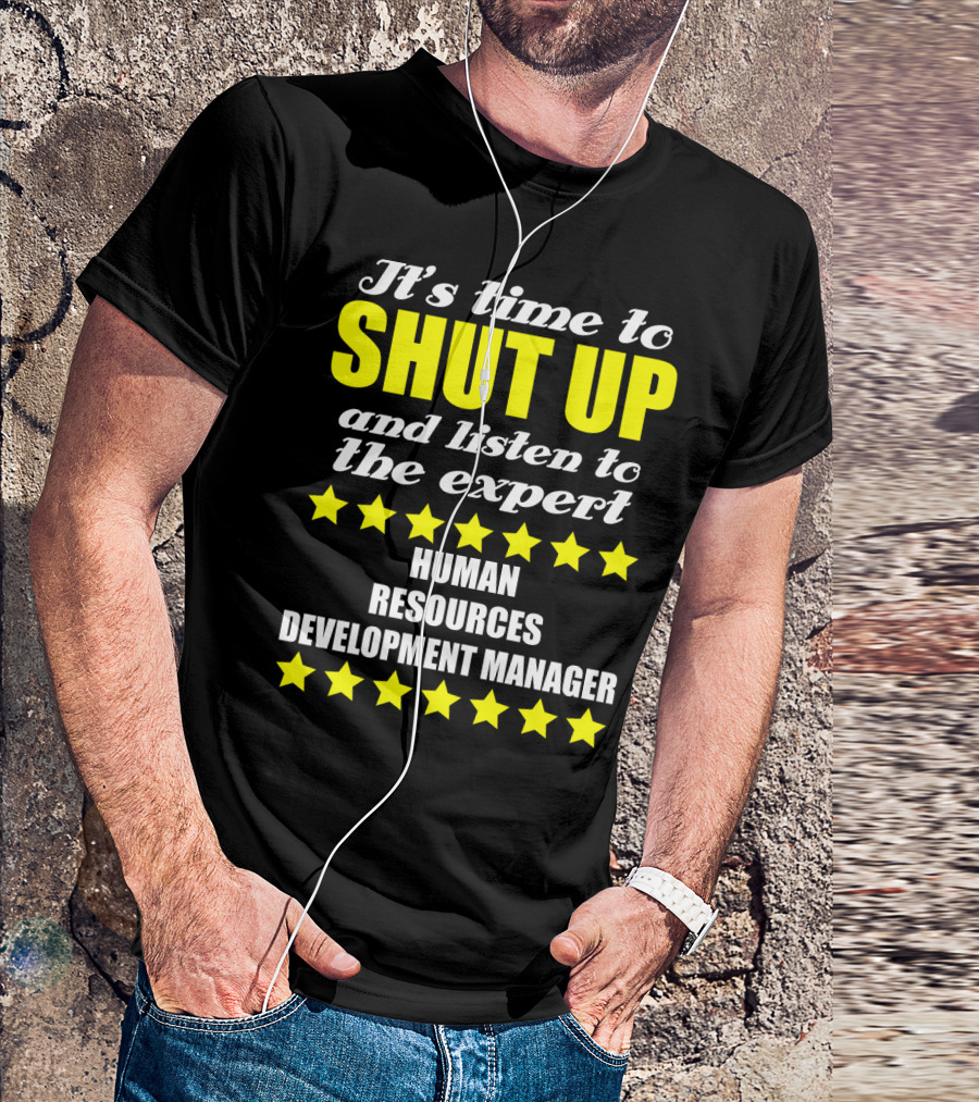It's Time To Shut Up And Listen To The Expert Human Resources Development Manager T-Shirt