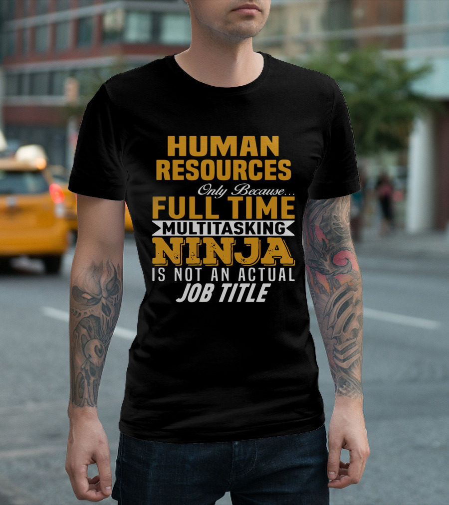 Human Resources Only Because Full Time Multitasking Ninja Is Not An Actual Job Title T-Shirt