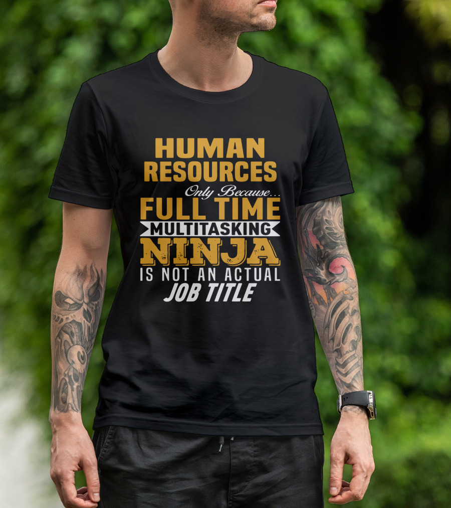 Human Resources Only Because Full Time Multitasking Ninja Is Not An Actual Job Title T-Shirt