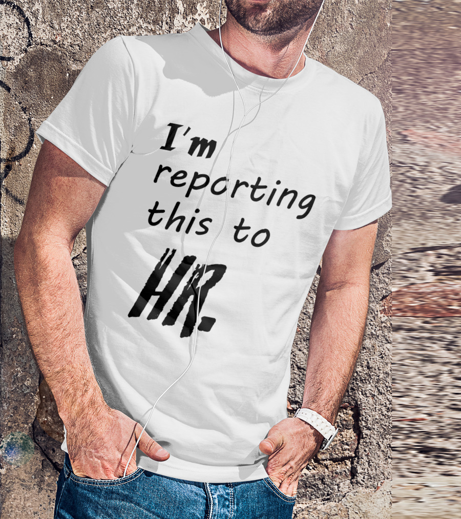 I’m Reporting This To HR T-Shirt