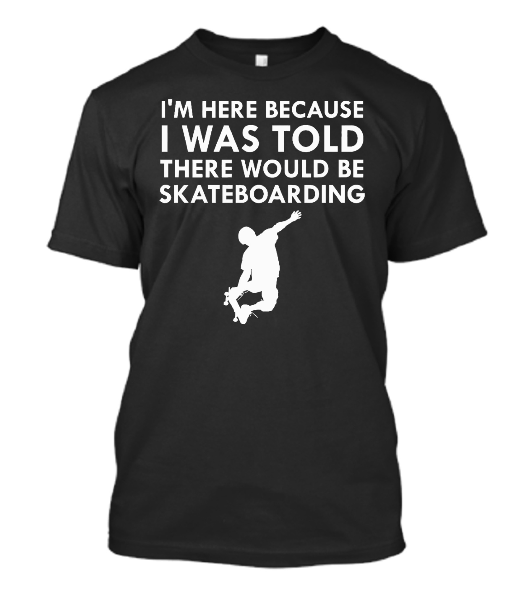 I'm Here Because I Was Told There Would Be Skateboarding T-Shirt
