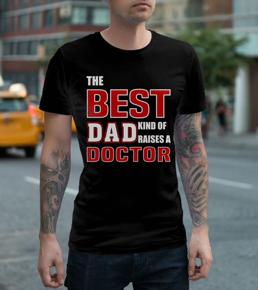 The Best Dad Kind Of Raises A Doctor T-Shirt