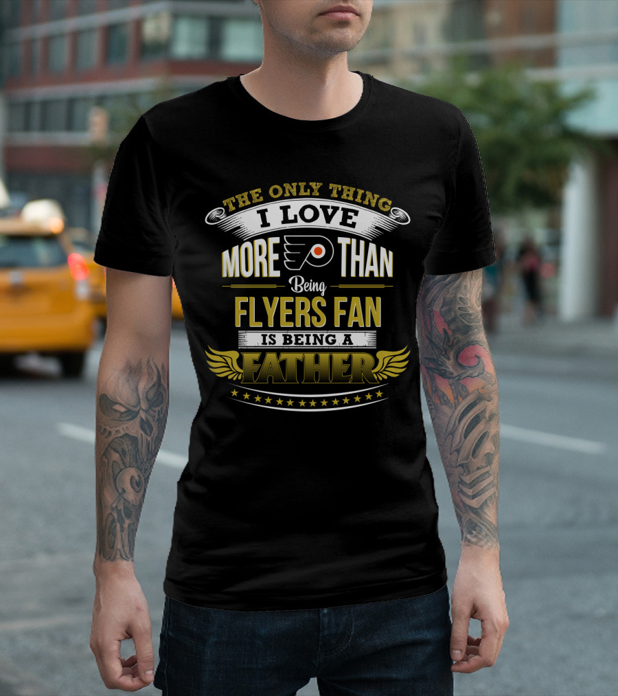 The Only Thing I Love More Than Being Philadelphia Flyers Fan Is Being A Father T-Shirt
