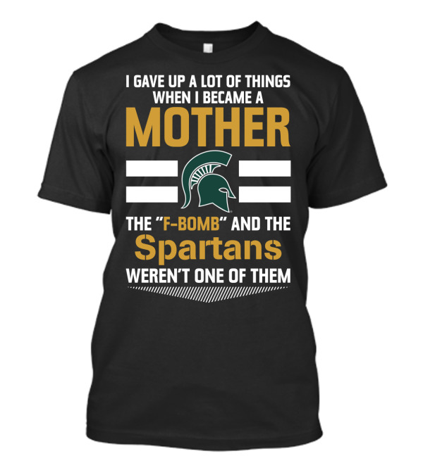 I Gave Up A Lot Of Things When I Became A Mother The F-Bomb And The Spartans Weren't One Of Them T-Shirt