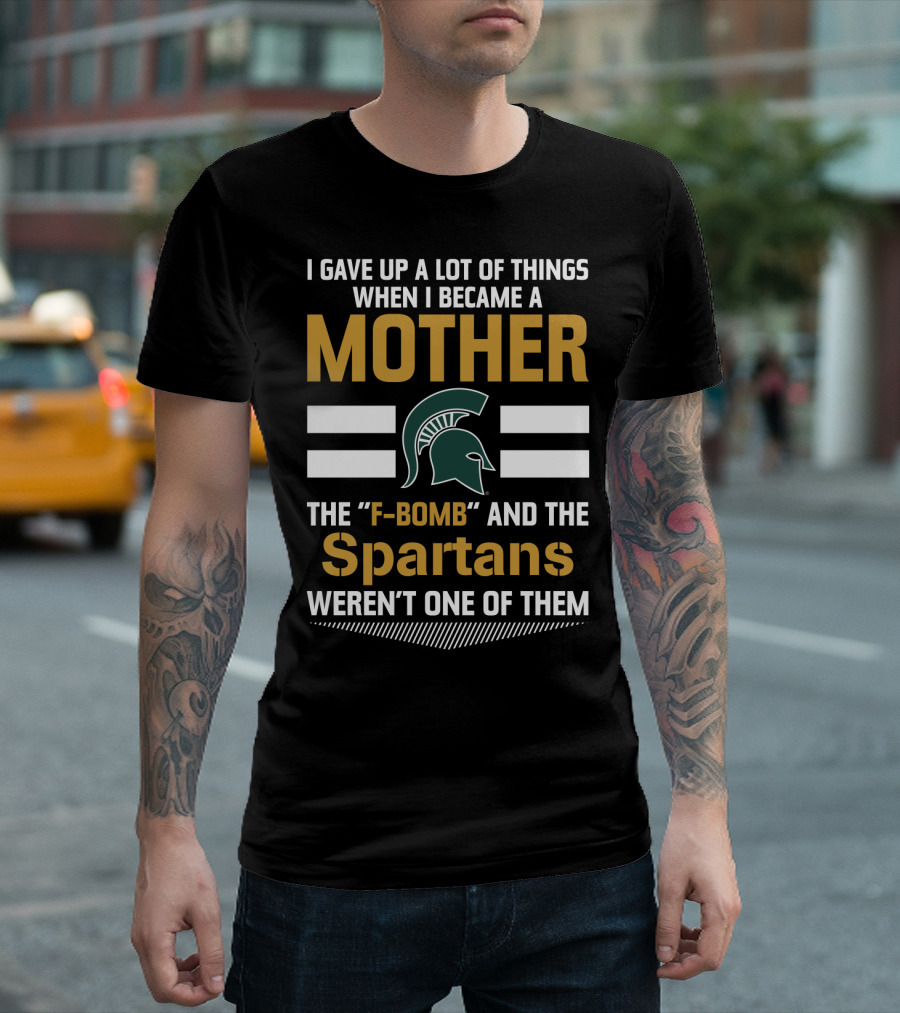 I Gave Up A Lot Of Things When I Became A Mother The F-Bomb And The Spartans Weren't One Of Them T-Shirt