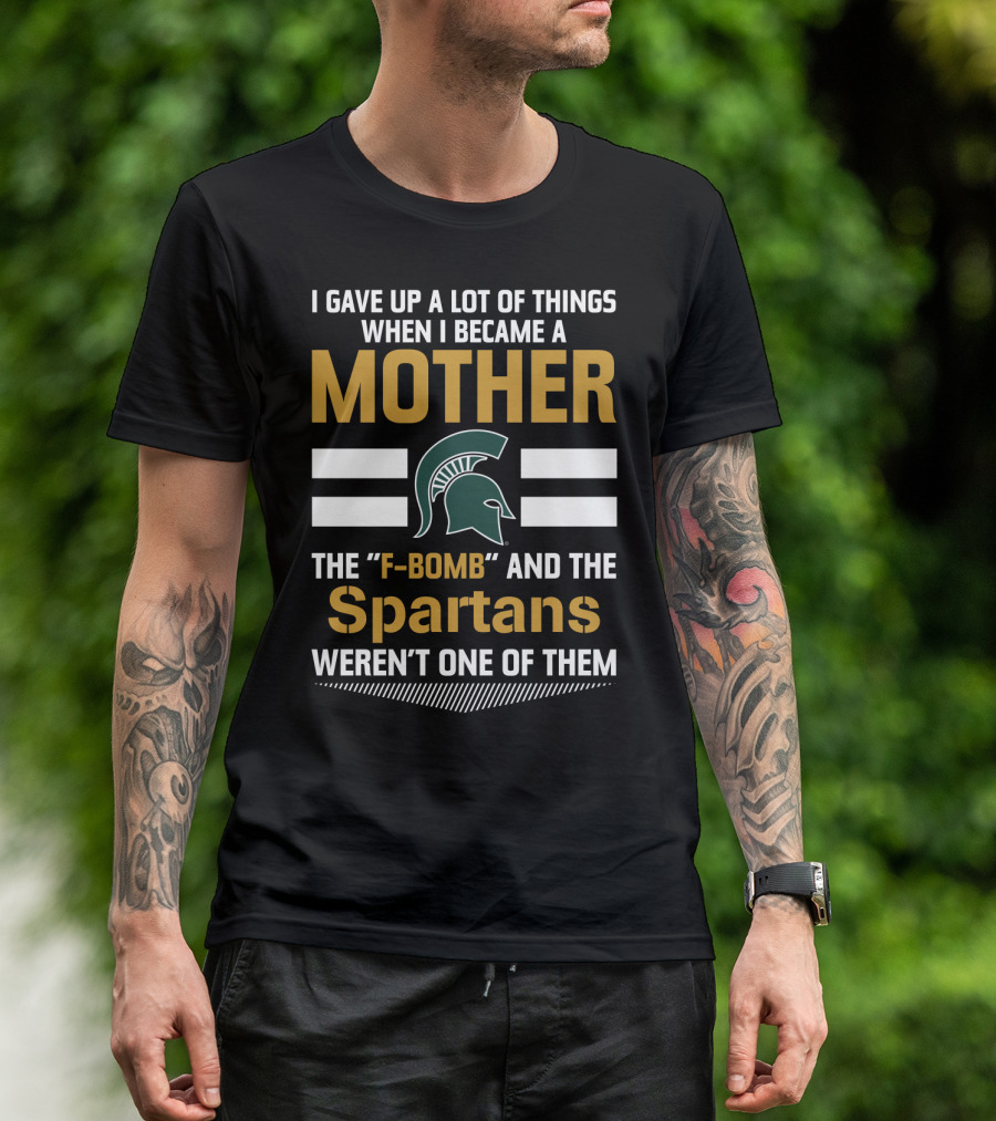 I Gave Up A Lot Of Things When I Became A Mother The F-Bomb And The Spartans Weren't One Of Them T-Shirt