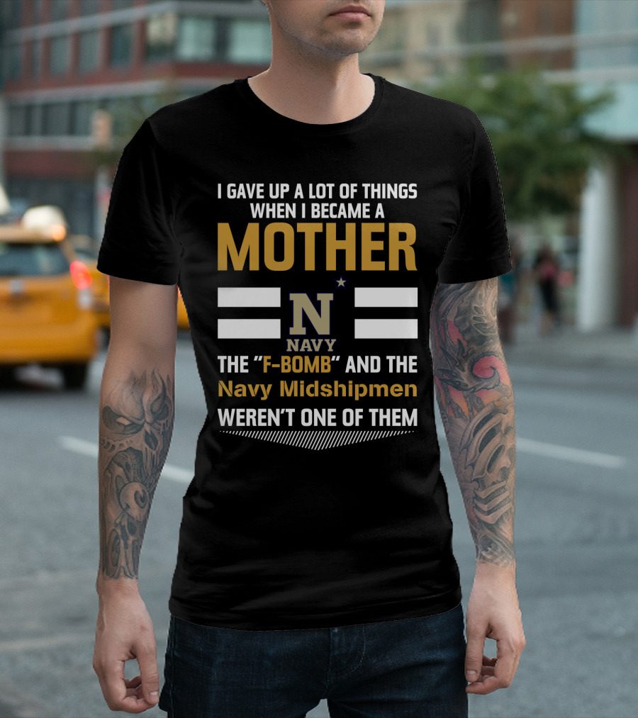 I Gave Up A Lot Of Things When I Became A Mother Navy Midshipmen F-Bomb T-Shirt