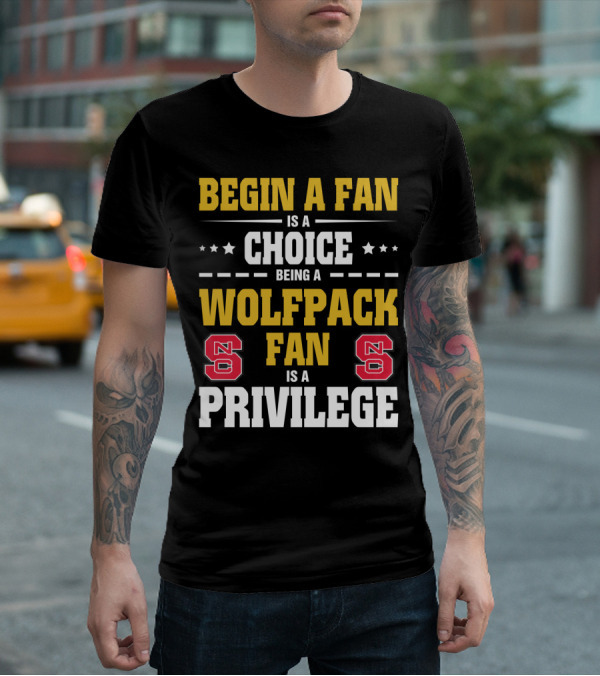 Begin A Fan Is A Choice Being A Wolfpack Fan Is A Privilege Nc State T-Shirt