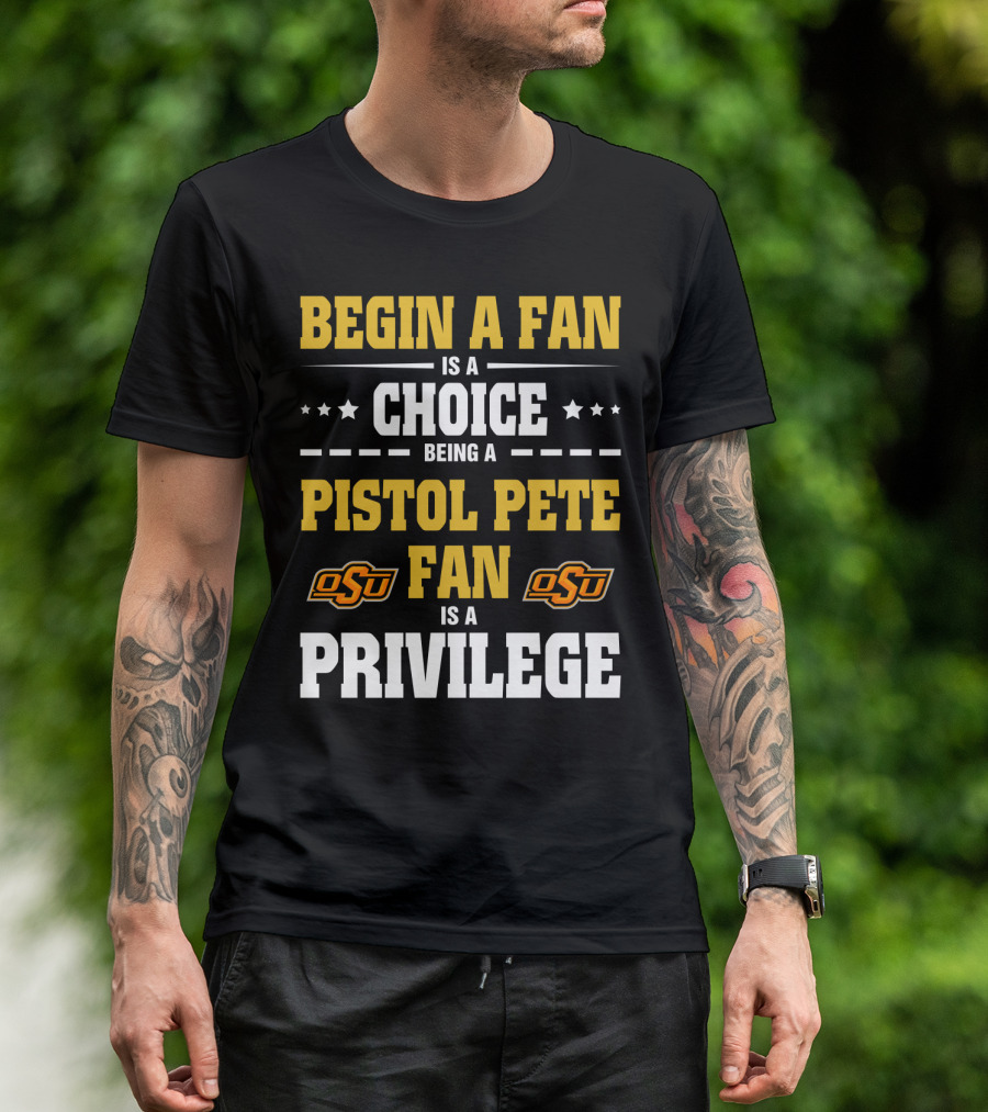 Begin A Fan Is A Choice Being A Pistol Pete Fan Is A Privilege Osu Oklahoma State Football T-Shirt