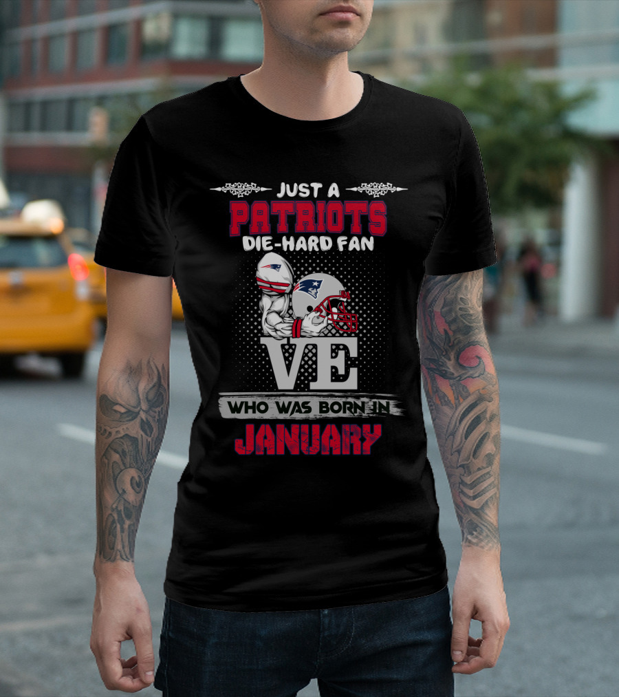 Just a Patriots Die-Hard Fan Who Was Born in January T-Shirt