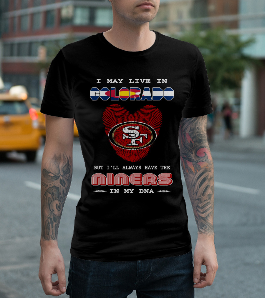 I May Live In Colorado Heart SF Niners In My DNA T-Shirt