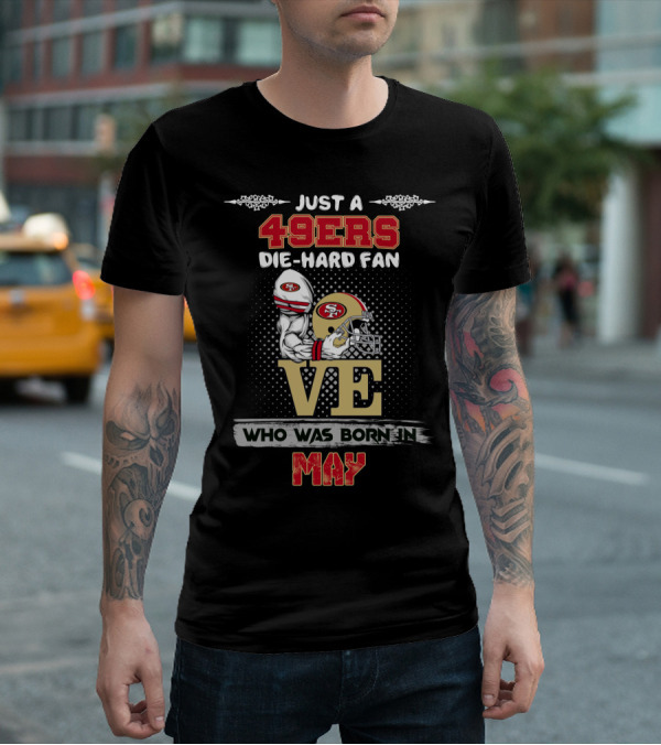 Just A 49ers Die-Hard Fan Who Was Born In May T-Shirt