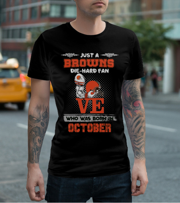 Just A Browns Die-Hard Fan Who Was Born In October T-Shirt