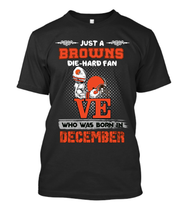Just A Browns Die-Hard Fan Who Was Born In December T-Shirt
