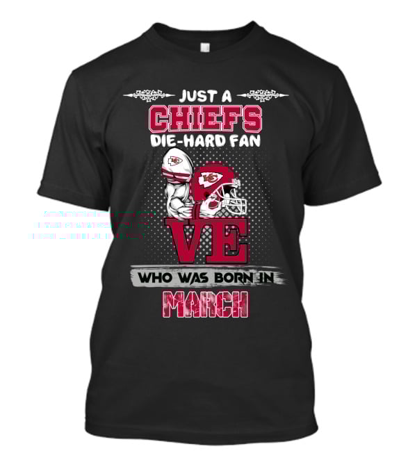Just A Chiefs Die-Hard Fan Love Who Was Born In March T-Shirt