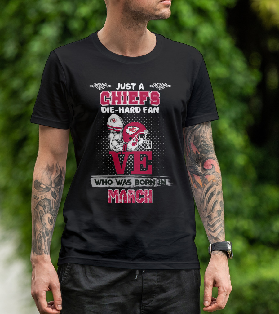 Just A Chiefs Die-Hard Fan Love Who Was Born In March T-Shirt