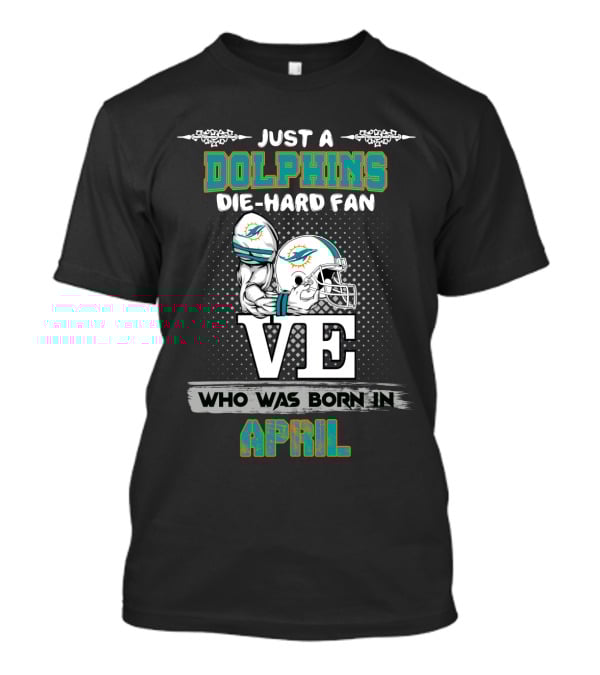 Just A Dolphins Die-Hard Fan Who Was Born In April T-Shirt