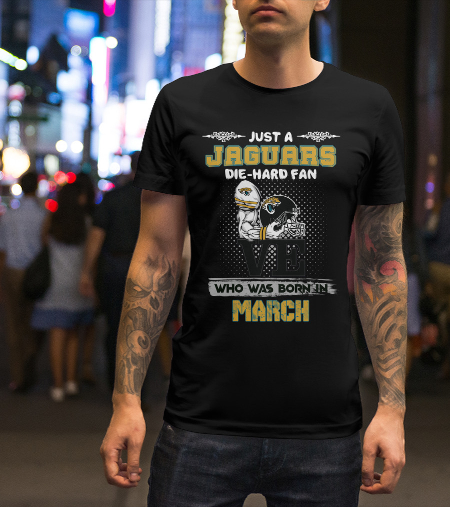 Just A Jaguars Die-Hard Fan Who Was Born In March T-Shirt