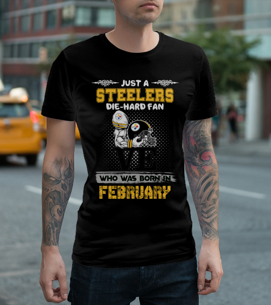 Just a Steelers Die-Hard Fan Who Was Born in February T-Shirt
