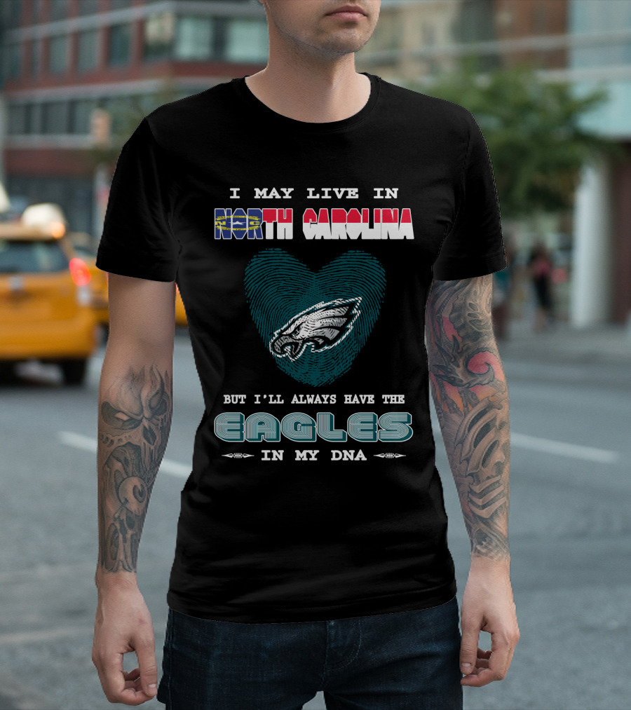 I May Live in North Carolina But I'll Always Have the Eagles in My DNA T-Shirt
