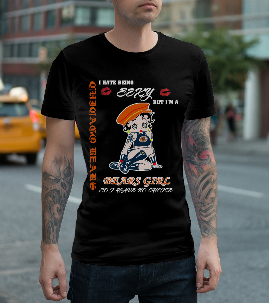 Chicago Bears Girl I Hate Being Sexy So I Have No Choice T-Shirt