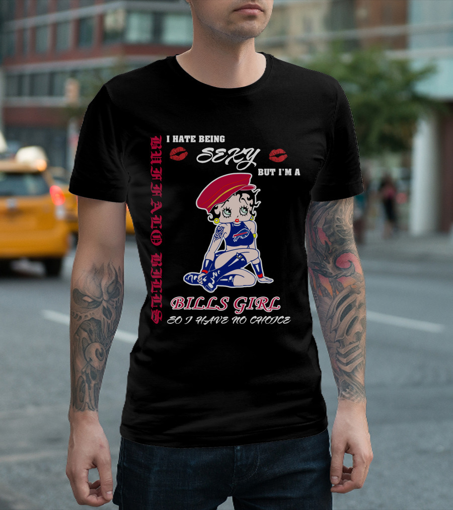 I Hate Being Sexy But I'm A Bills Girl Buffalo Bills So I Have No Choice T-Shirt