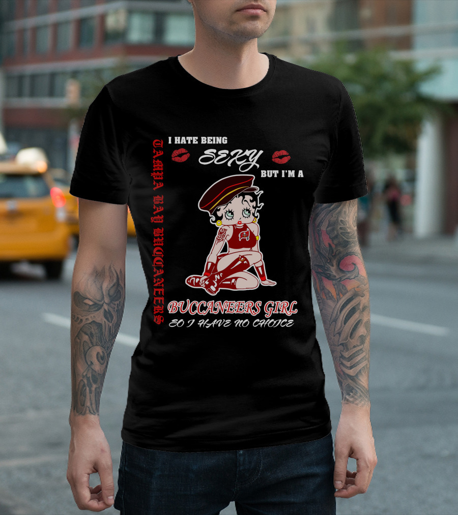 I Hate Being Sexy But I'm A Buccaneers Girl Tampa Bay Buccaneers So I Have No Choice T-Shirt