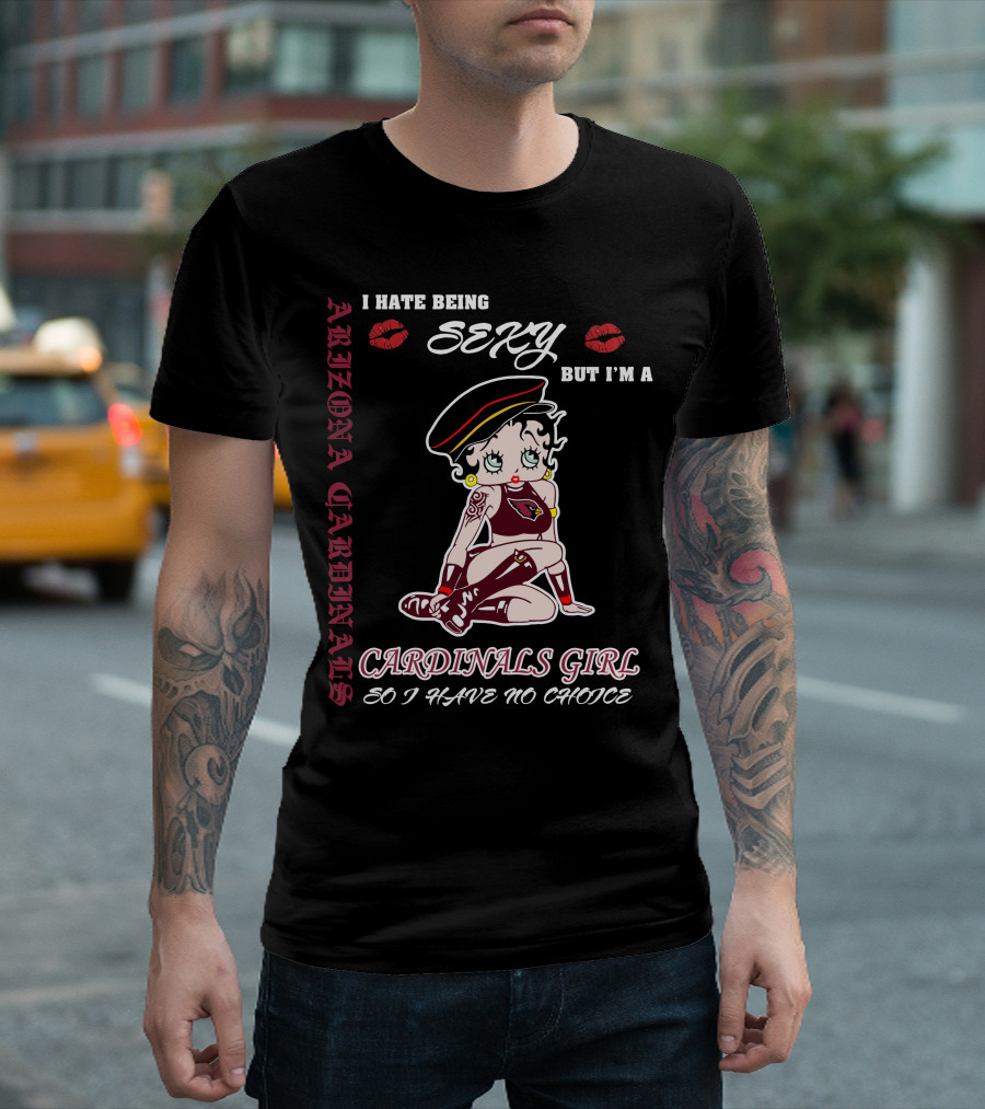 Arizona Cardinals Girl I Hate Being Sexy But I'm A Cardinals Girl So I Have No Choice T-Shirt