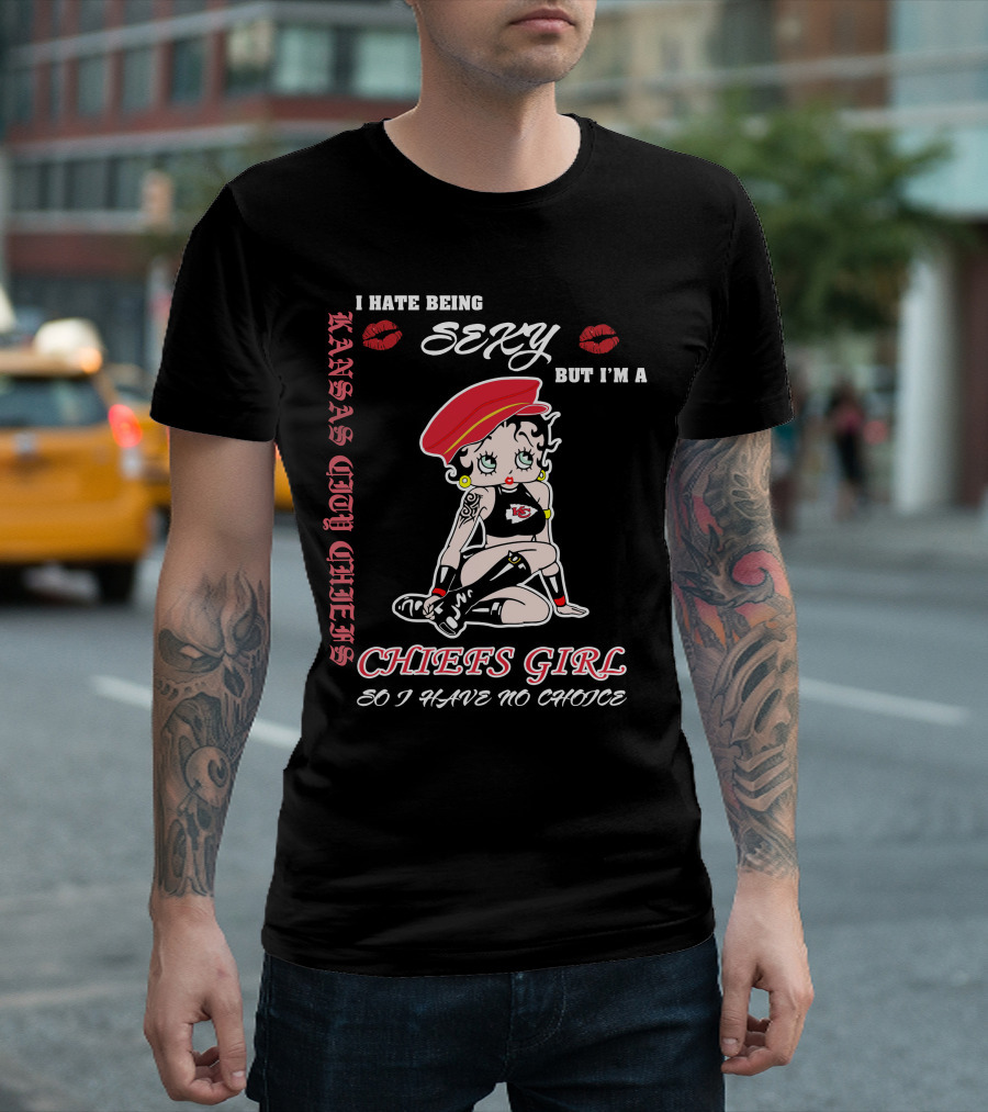 Kansas City Chiefs Girl I Hate Being Sexy But I'm A Chiefs Girl So I Have No Choice T-Shirt