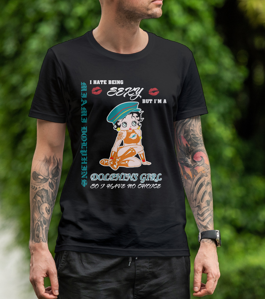 I Hate Being Sexy Miami Dolphins Girl So I Have No Choice T-Shirt